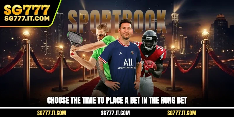Choose the time to place a bet in the rung bet