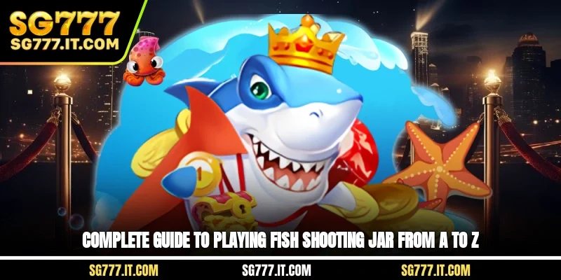 Complete guide to playing fish shooting jar from A to Z