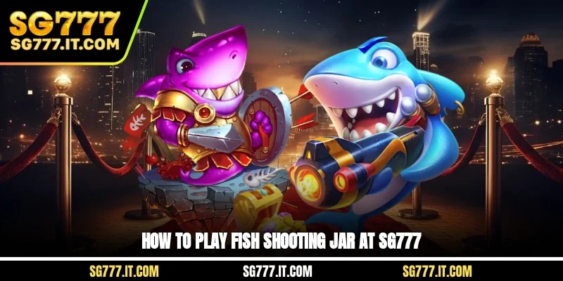 How to play fish shooting jar at SG777