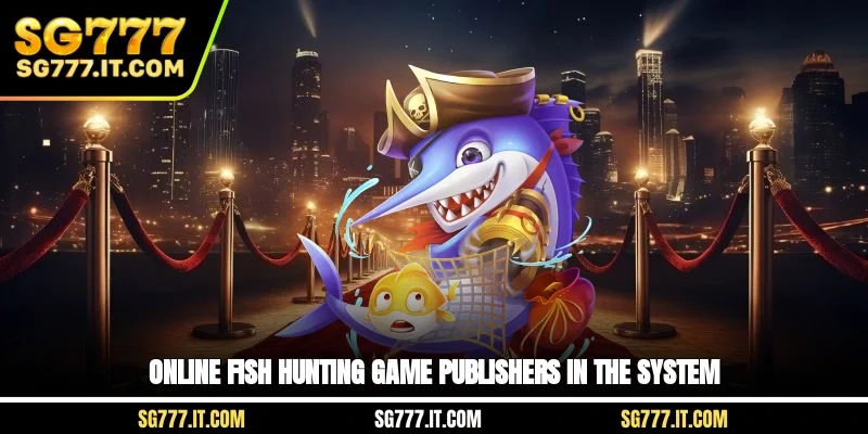 Online fish hunting game publishers in the system