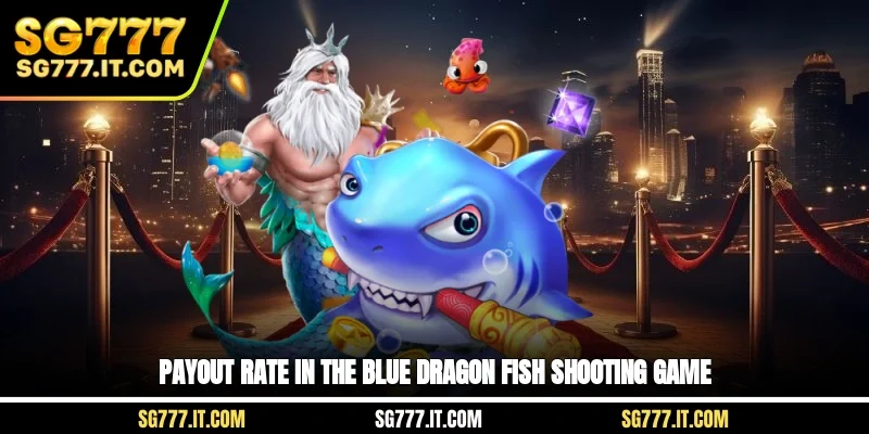 Payout rate in the blue dragon fish shooting game