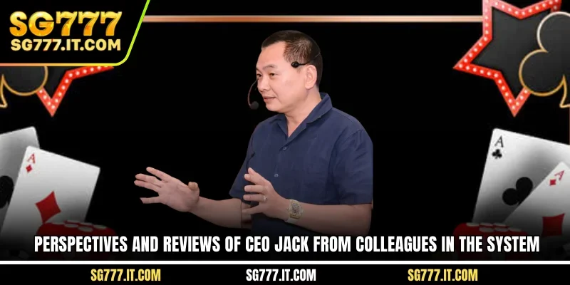 Perspectives and reviews of CEO JACK from colleagues in the system