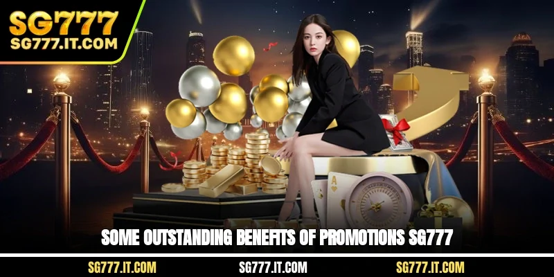 Some outstanding benefits of Promotions SG777