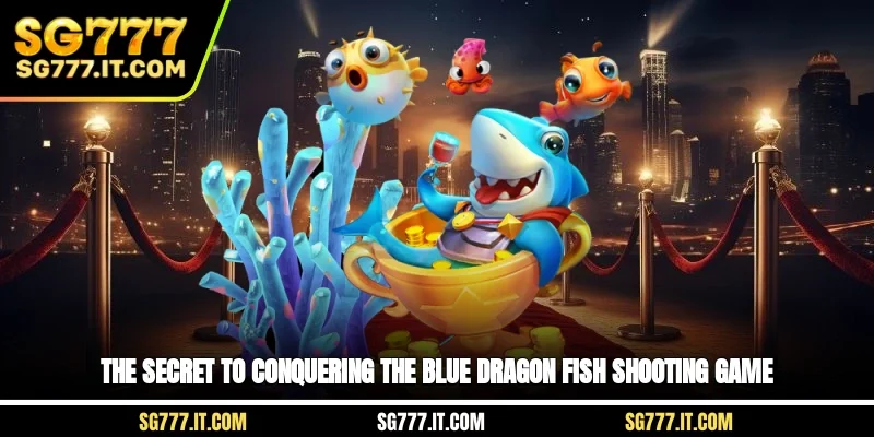 The secret to conquering the blue dragon fish shooting game